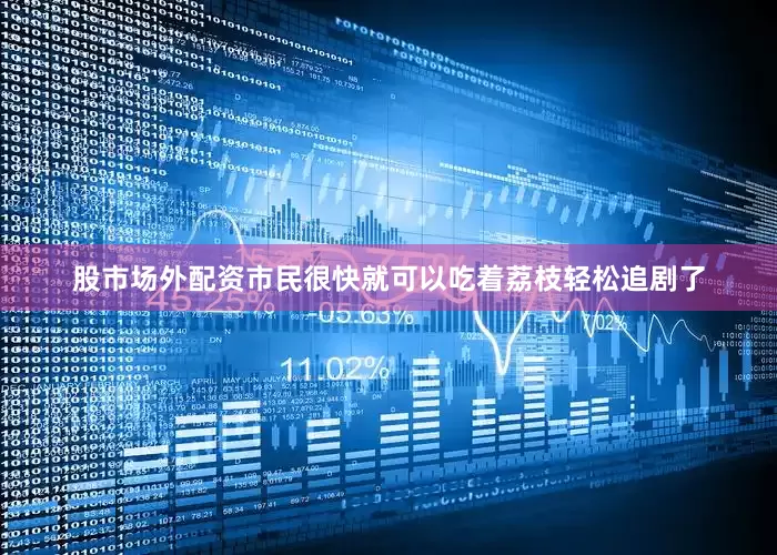 股市场外配资市民很快就可以吃着荔枝轻松追剧了