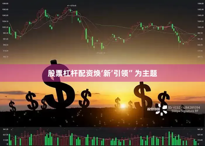 股票杠杆配资焕‘新’引领”为主题
