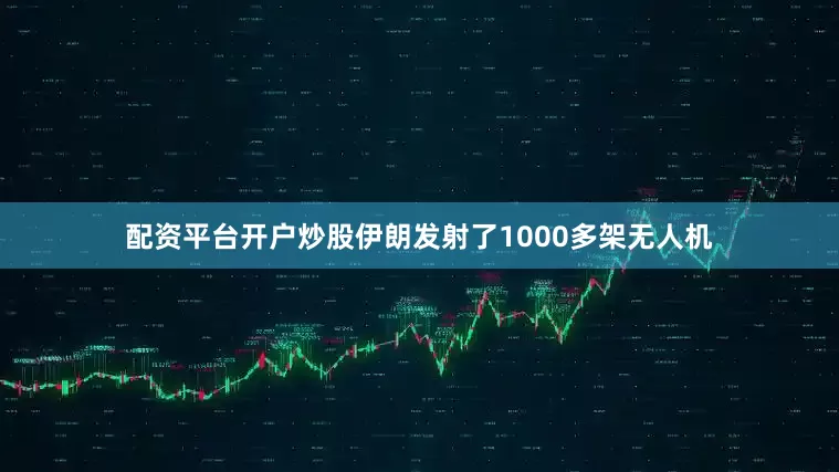 配资平台开户炒股伊朗发射了1000多架无人机