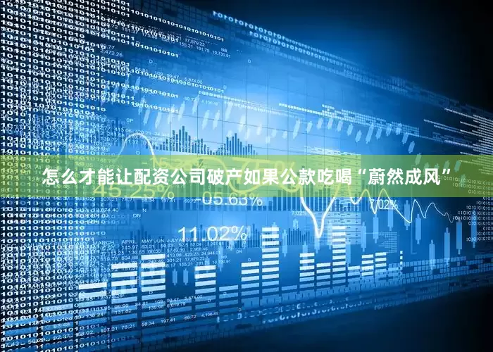 怎么才能让配资公司破产如果公款吃喝“蔚然成风”