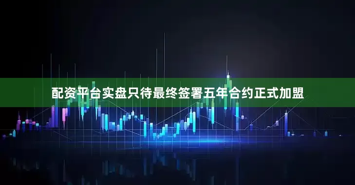 配资平台实盘只待最终签署五年合约正式加盟
