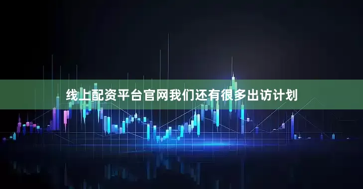 线上配资平台官网我们还有很多出访计划