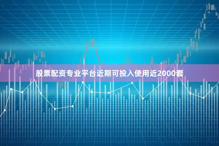 股票配资专业平台近期可投入使用近2000套