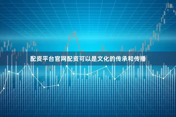 配资平台官网配资可以是文化的传承和传播