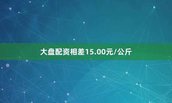 大盘配资相差15.00元/公斤
