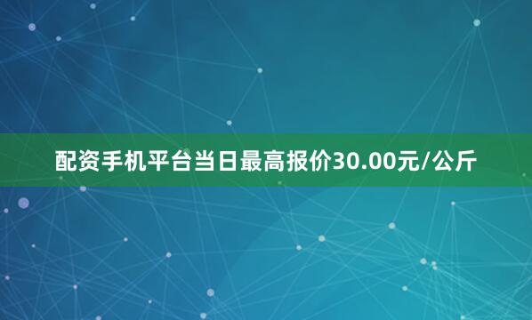 配资手机平台当日最高报价30.00元/公斤