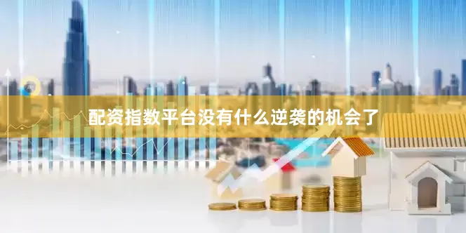 配资指数平台没有什么逆袭的机会了