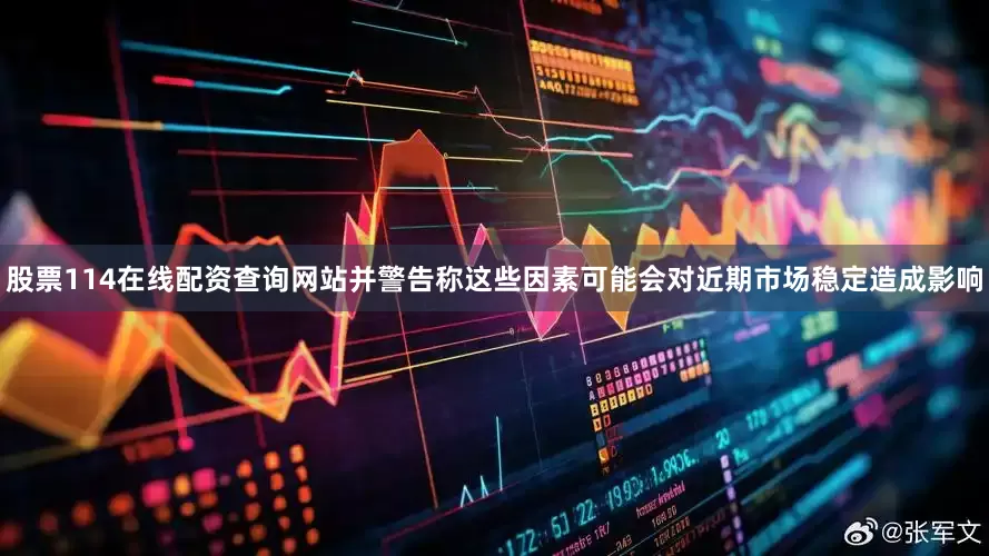 股票114在线配资查询网站并警告称这些因素可能会对近期市场稳定造成影响