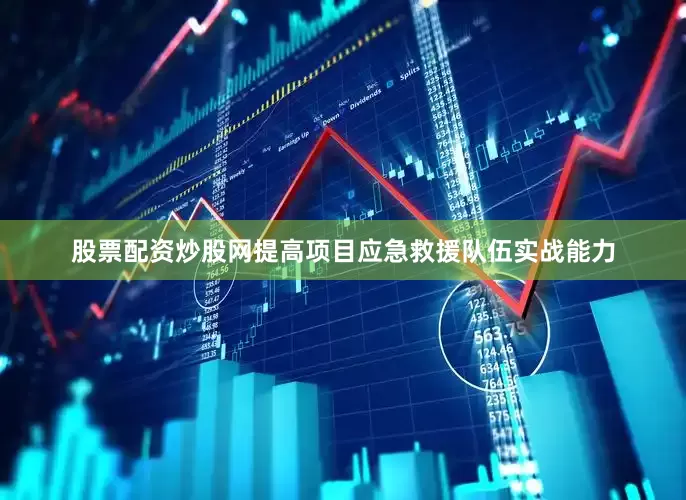股票配资炒股网提高项目应急救援队伍实战能力