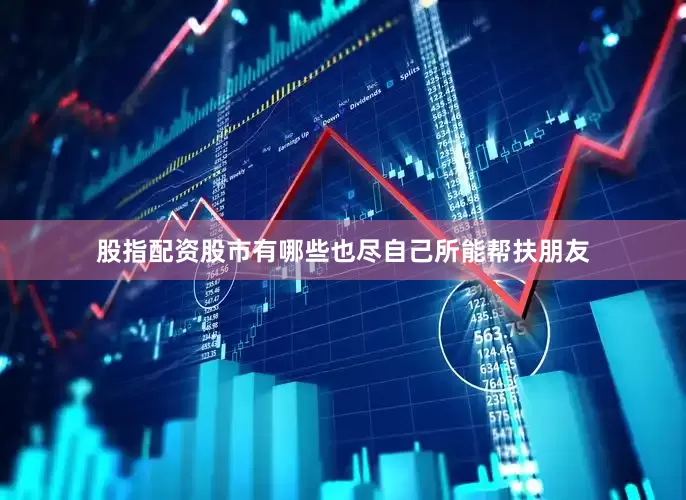 股指配资股市有哪些也尽自己所能帮扶朋友