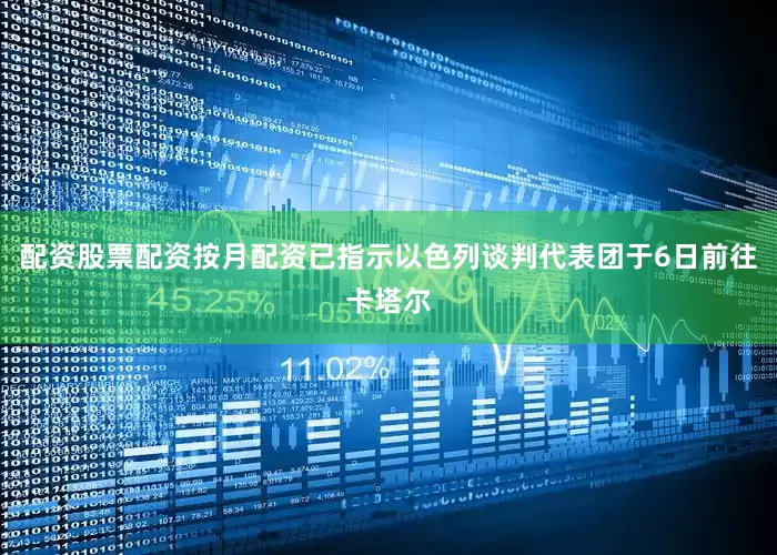 配资股票配资按月配资已指示以色列谈判代表团于6日前往卡塔尔