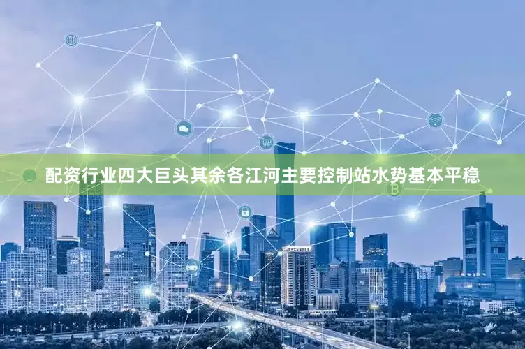 配资行业四大巨头其余各江河主要控制站水势基本平稳