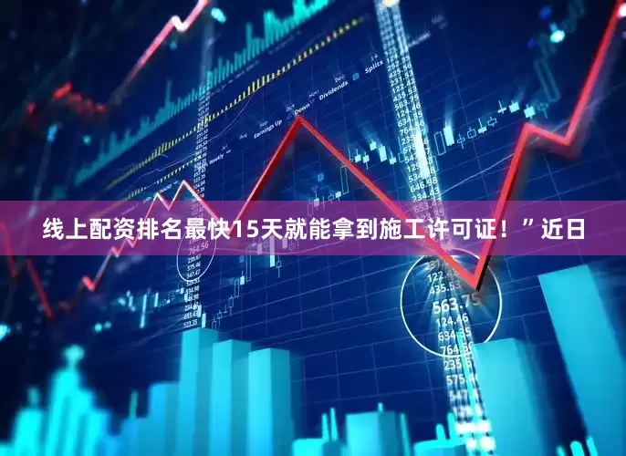 线上配资排名最快15天就能拿到施工许可证！”近日