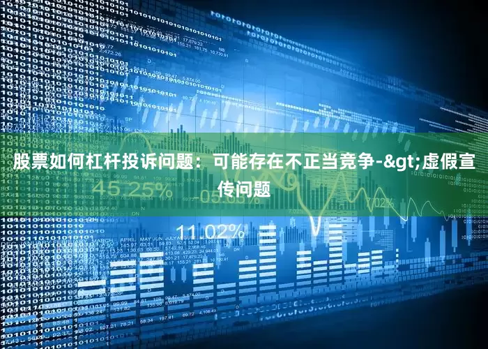 股票如何杠杆投诉问题：可能存在不正当竞争->虚假宣传问题