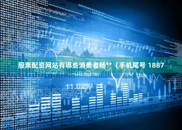 股票配资网站有哪些消费者杨**（手机尾号 1887