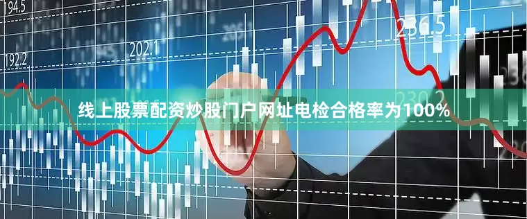 线上股票配资炒股门户网址电检合格率为100%