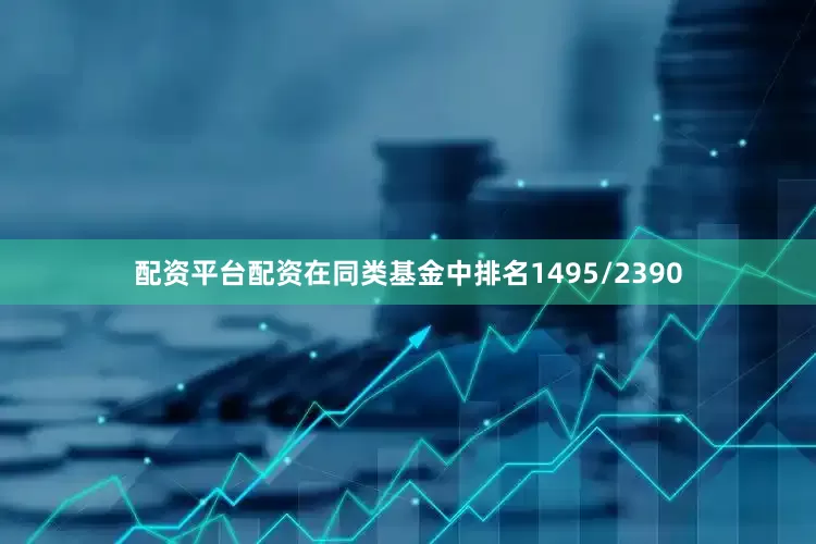 配资平台配资在同类基金中排名1495/2390