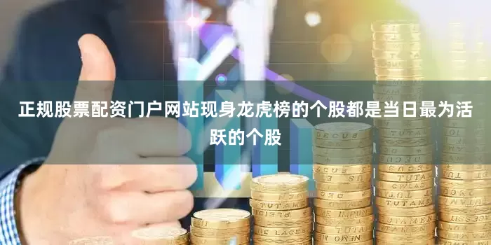 正规股票配资门户网站现身龙虎榜的个股都是当日最为活跃的个股
