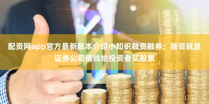 配资网app官方最新版本介绍小知识融资融券：融资就是证券公司借钱给投资者买股票
