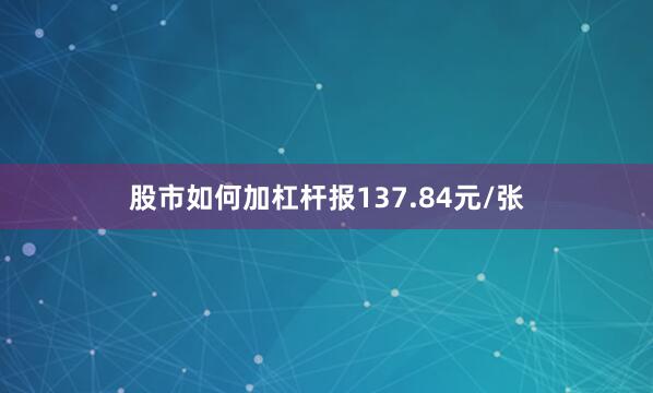 股市如何加杠杆报137.84元/张
