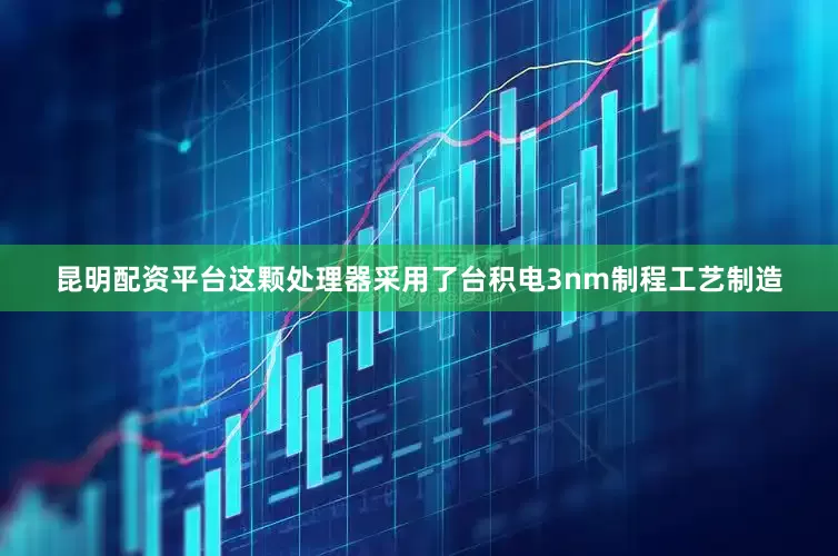 昆明配资平台这颗处理器采用了台积电3nm制程工艺制造