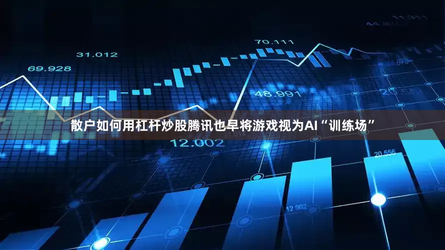 散户如何用杠杆炒股　　腾讯也早将游戏视为AI“训练场”
