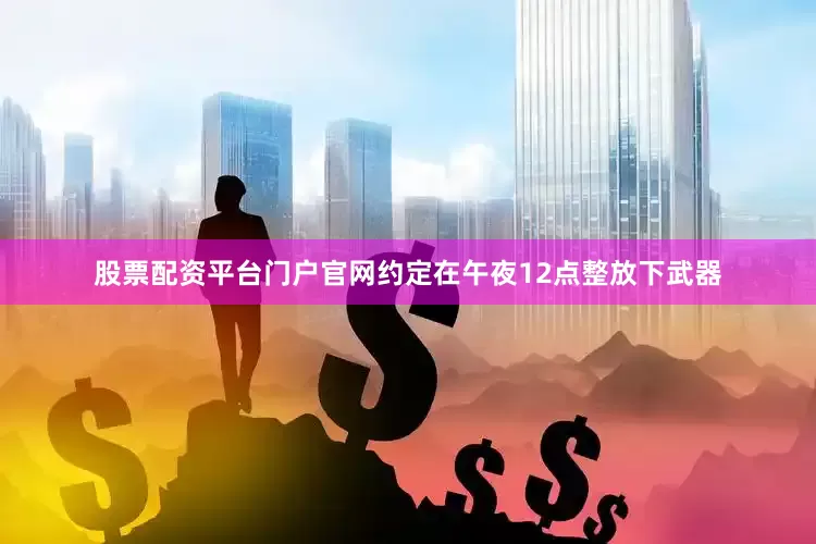 股票配资平台门户官网约定在午夜12点整放下武器