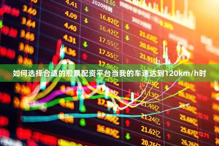 如何选择合适的股票配资平台当我的车速达到120km/h时