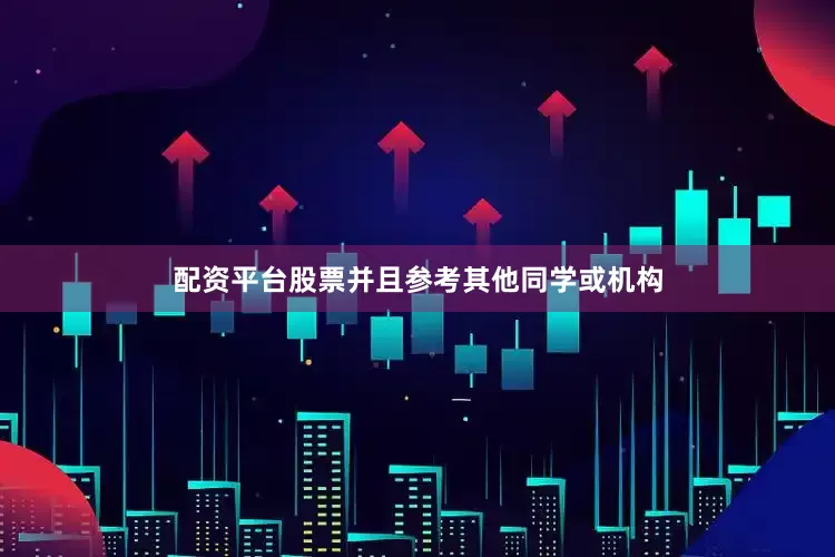 配资平台股票并且参考其他同学或机构