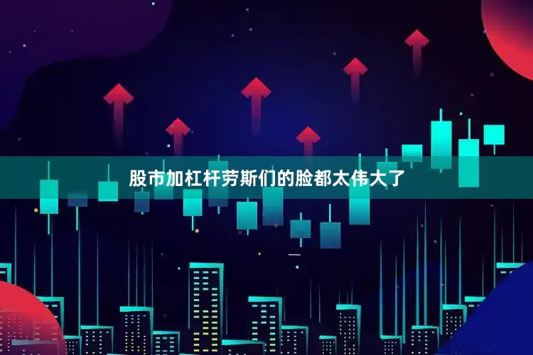 股市加杠杆劳斯们的脸都太伟大了