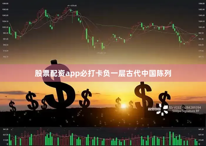 股票配资app必打卡负一层古代中国陈列