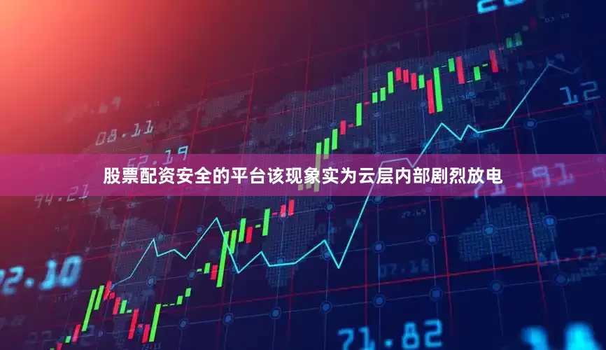股票配资安全的平台该现象实为云层内部剧烈放电