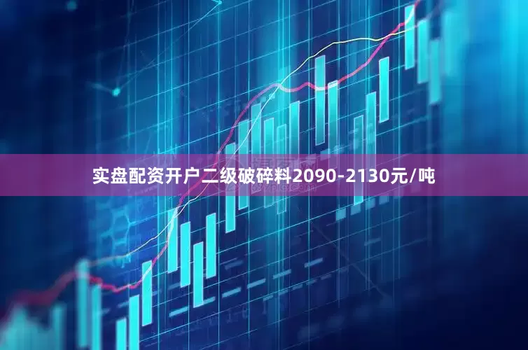 实盘配资开户二级破碎料2090-2130元/吨