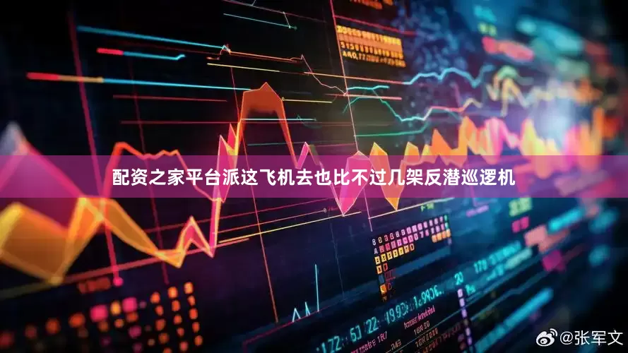 配资之家平台派这飞机去也比不过几架反潜巡逻机