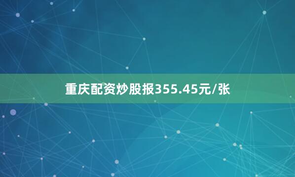 重庆配资炒股报355.45元/张