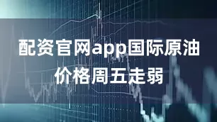 配资官网app国际原油价格周五走弱