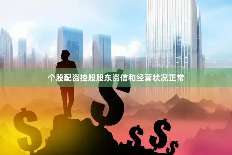 个股配资控股股东资信和经营状况正常