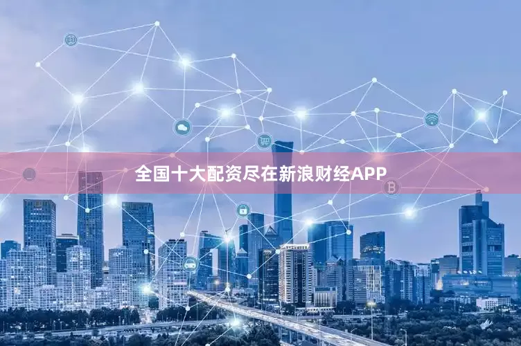 全国十大配资尽在新浪财经APP