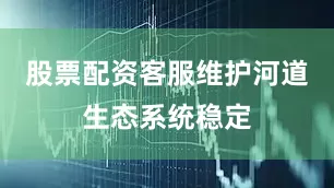 股票配资客服维护河道生态系统稳定