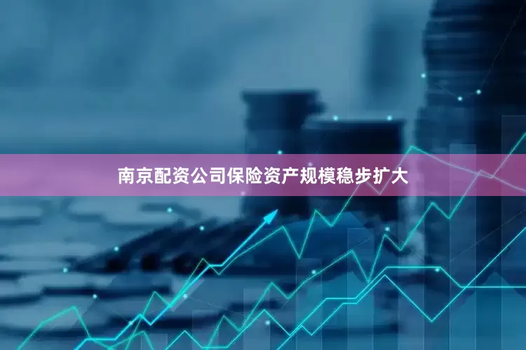 南京配资公司保险资产规模稳步扩大