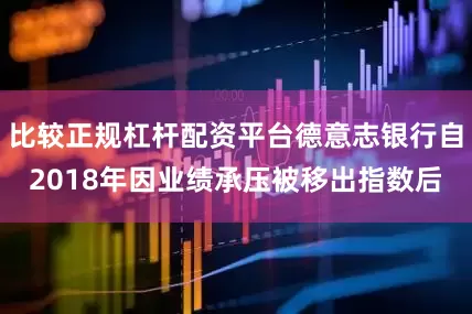 比较正规杠杆配资平台德意志银行自2018年因业绩承压被移出指数后