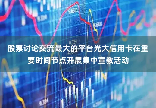 股票讨论交流最大的平台光大信用卡在重要时间节点开展集中宣教活动