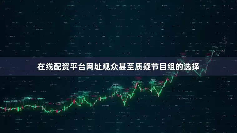 在线配资平台网址观众甚至质疑节目组的选择