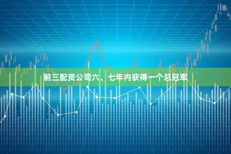 前三配资公司六、七年内获得一个总冠军