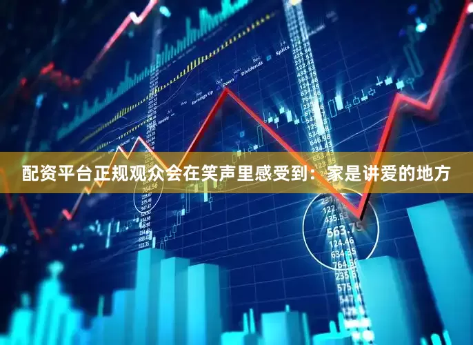 配资平台正规观众会在笑声里感受到：家是讲爱的地方