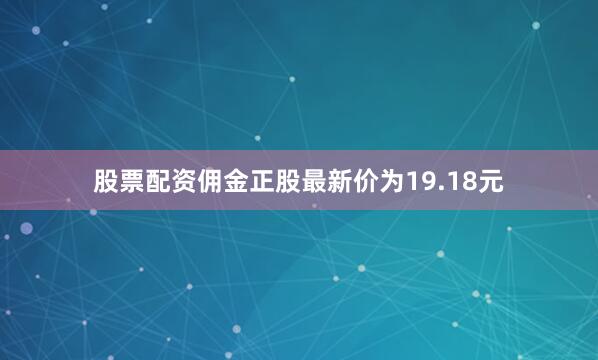 股票配资佣金正股最新价为19.18元