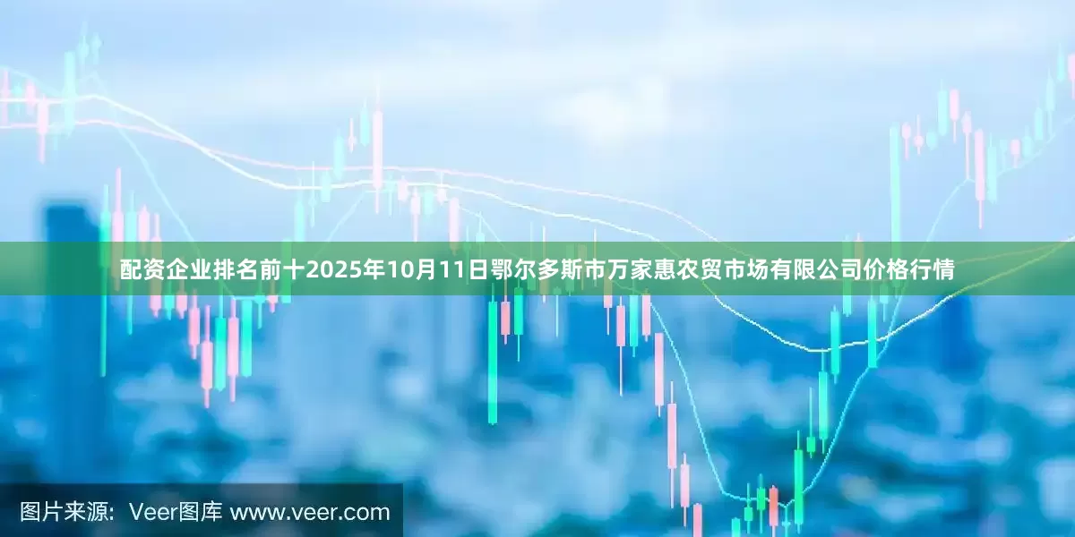 配资企业排名前十2025年10月11日鄂尔多斯市万家惠农贸市场有限公司价格行情