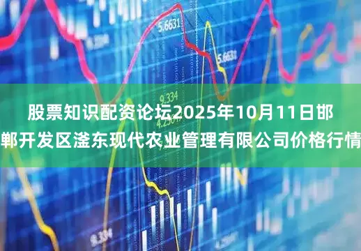 股票知识配资论坛2025年10月11日邯郸开发区滏东现代农业管理有限公司价格行情