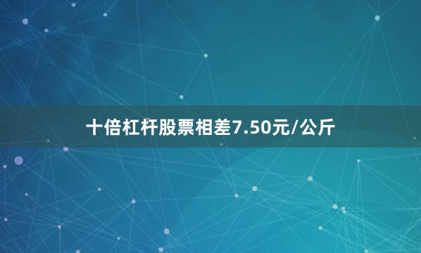 十倍杠杆股票相差7.50元/公斤