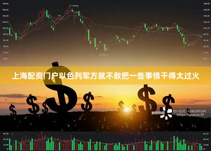 上海配资门户以色列军方就不敢把一些事情干得太过火